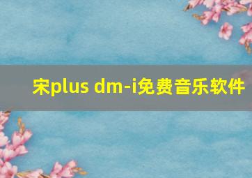 宋plus dm-i免费音乐软件